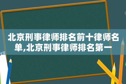 北京刑事律師排名前十律師名單,北京刑事律師排名第一