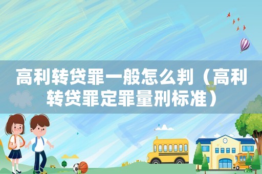 高利轉貸罪一般怎么判（高利轉貸罪定罪量刑標準）