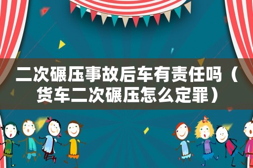 二次碾壓事故后車有責(zé)任嗎（貨車二次碾壓怎么定罪）
