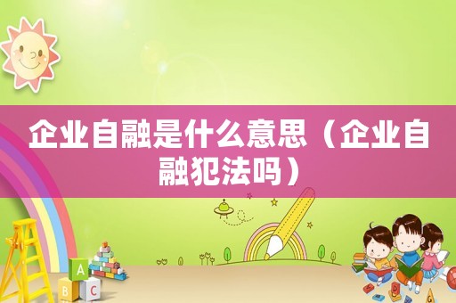 企業自融是什么意思（企業自融犯法嗎）