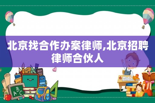 北京找合作辦案律師,北京招聘律師合伙人