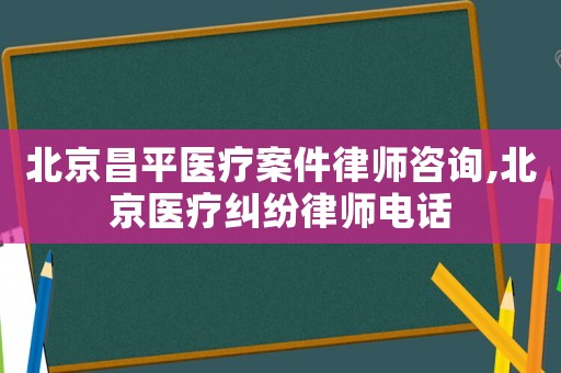北京昌平醫療案件律師咨詢,北京醫療糾紛律師電話