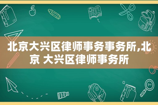 北京大興區(qū)律師事務(wù)事務(wù)所,北京 大興區(qū)律師事務(wù)所