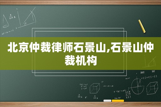 北京仲裁律師石景山,石景山仲裁機(jī)構(gòu)