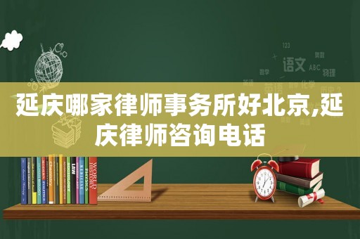 延慶哪家律師事務所好北京,延慶律師咨詢電話