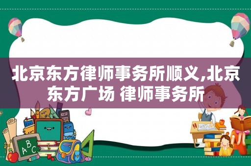北京東方律師事務所順義,北京東方廣場 律師事務所