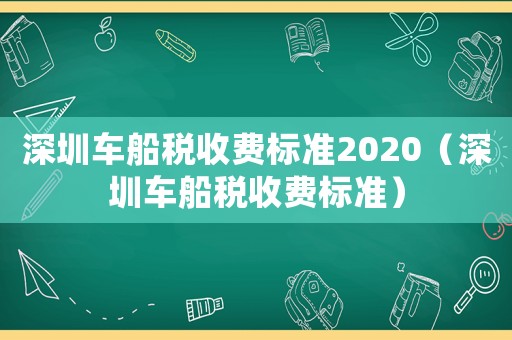 深圳車船稅收費(fèi)標(biāo)準(zhǔn)2020（深圳車船稅收費(fèi)標(biāo)準(zhǔn)）