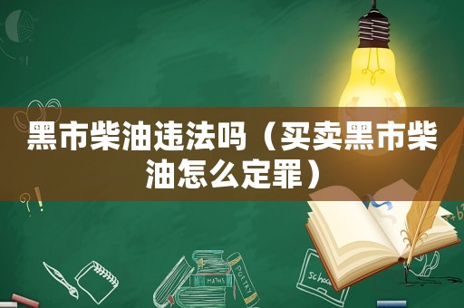 黑市柴油違法嗎（買賣黑市柴油怎么定罪）