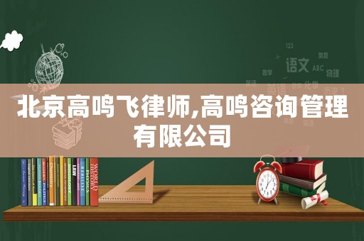 北京高鳴飛律師,高鳴咨詢(xún)管理有限公司