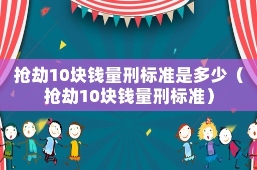 搶劫10塊錢量刑標準是多少（搶劫10塊錢量刑標準）