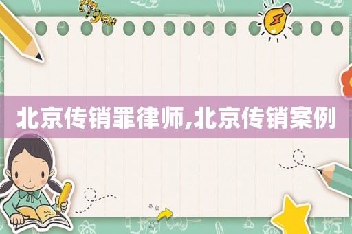 北京傳銷罪律師,北京傳銷案例