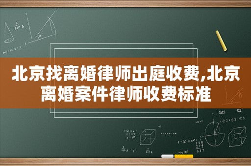 北京找離婚律師出庭收費(fèi),北京離婚案件律師收費(fèi)標(biāo)準(zhǔn)