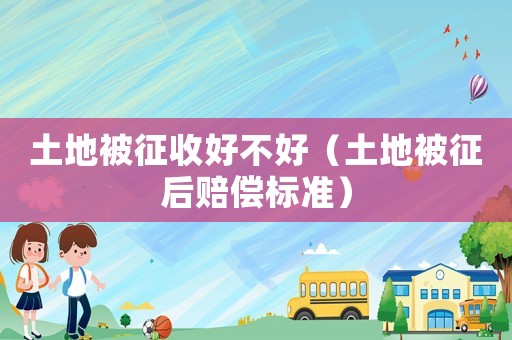 土地被征收好不好（土地被征后賠償標準）
