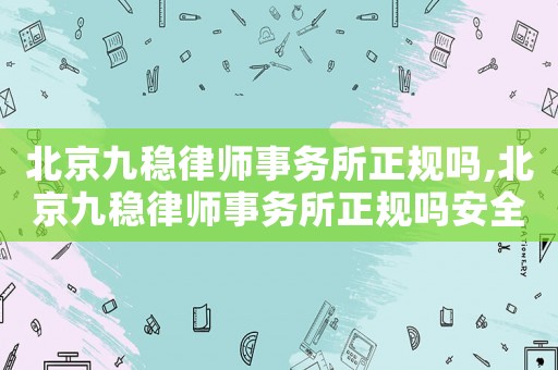 北京九穩律師事務所正規嗎,北京九穩律師事務所正規嗎安全嗎