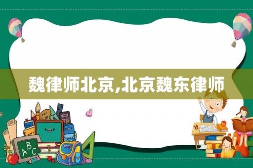 魏律師北京,北京魏東律師