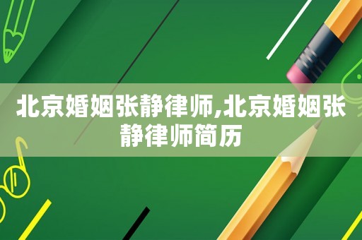北京婚姻張靜律師,北京婚姻張靜律師簡歷