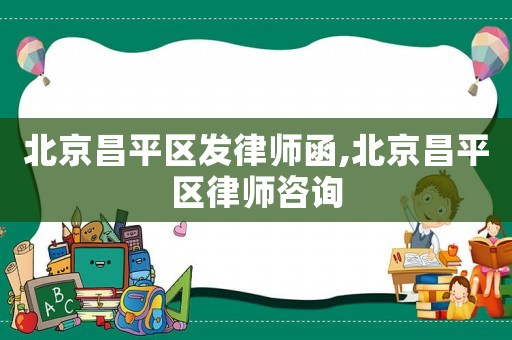 北京昌平區發律師函,北京昌平區律師咨詢