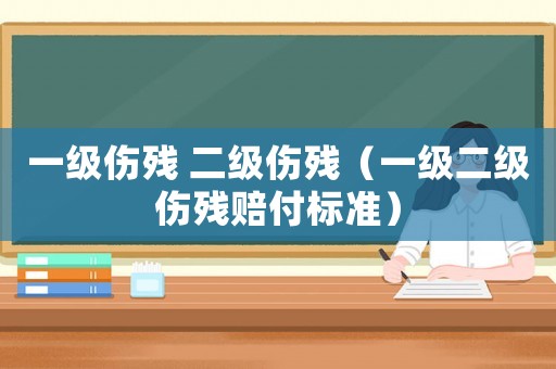 一級傷殘 二級傷殘（一級二級傷殘賠付標準）