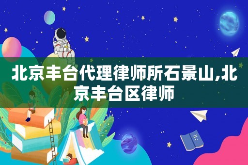 北京豐臺代理律師所石景山,北京豐臺區律師