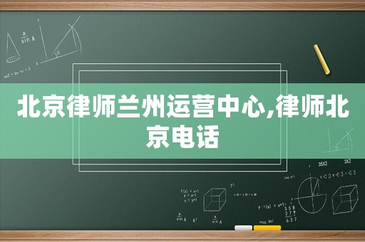 北京律師蘭州運營中心,律師北京電話