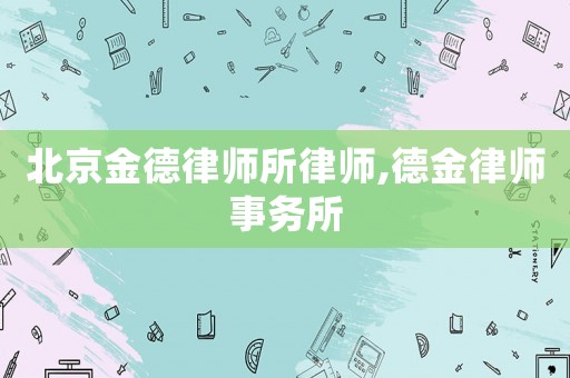 北京金德律師所律師,德金律師事務所