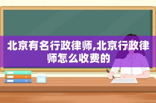 北京有名行政律師,北京行政律師怎么收費(fèi)的