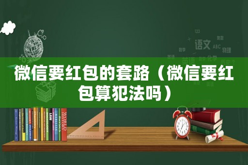 微信要紅包的套路（微信要紅包算犯法嗎）