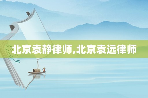 北京袁靜律師,北京袁遠律師
