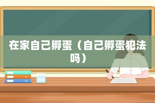 在家自己孵蛋（自己孵蛋犯法嗎）