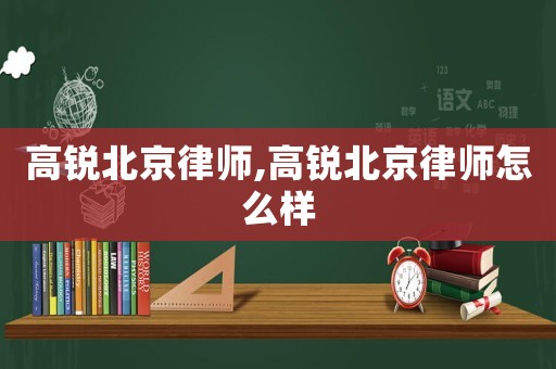 高銳北京律師,高銳北京律師怎么樣