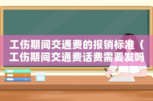工傷期間交通費的報銷標準（工傷期間交通費話費需要發嗎）