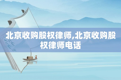 北京收購股權律師,北京收購股權律師電話