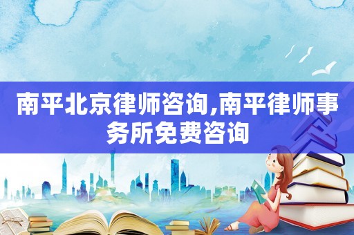 南平北京律師咨詢,南平律師事務所免費咨詢