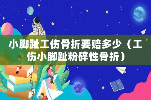 小腳趾工傷骨折要賠多少（工傷小腳趾粉碎性骨折）