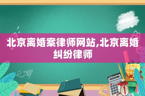 北京離婚案律師網站,北京離婚糾紛律師