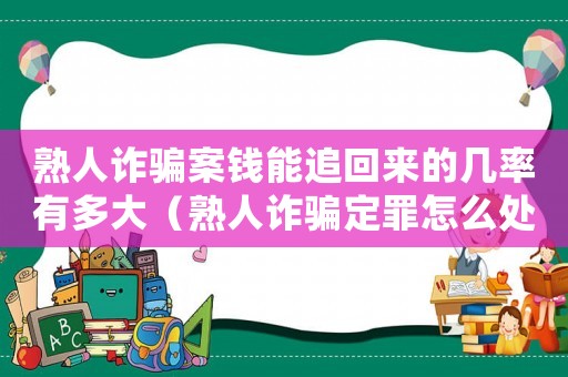 熟人詐騙案錢能追回來的幾率有多大（熟人詐騙定罪怎么處理的）