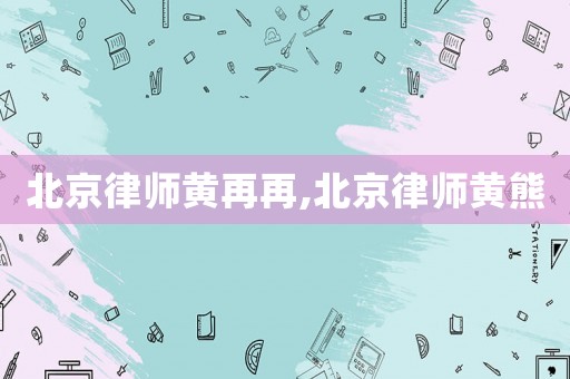 北京律師黃再再,北京律師黃熊