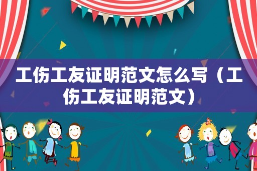 工傷工友證明范文怎么寫（工傷工友證明范文）