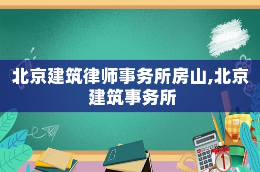 北京建筑律師事務所房山,北京 建筑事務所