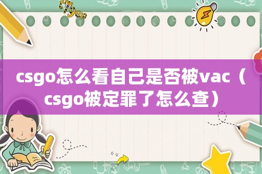 csgo怎么看自己是否被vac（csgo被定罪了怎么查）