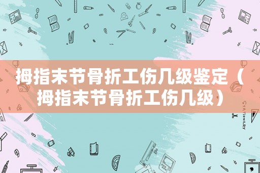 拇指末節骨折工傷幾級鑒定（拇指末節骨折工傷幾級）