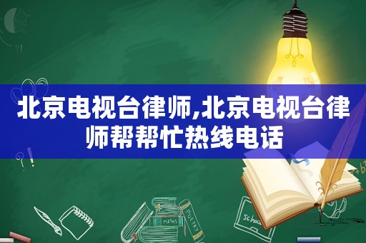 北京電視臺律師,北京電視臺律師幫幫忙熱線電話