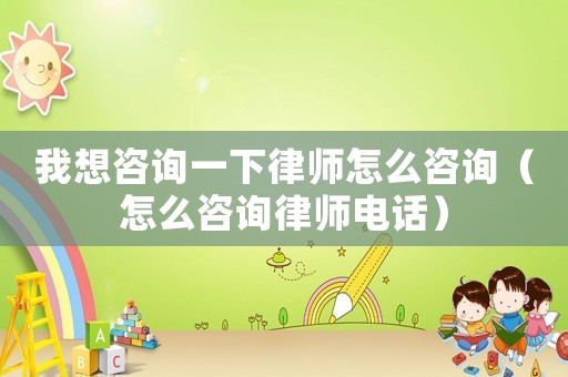 我想咨詢一下律師怎么咨詢（怎么咨詢律師電話）