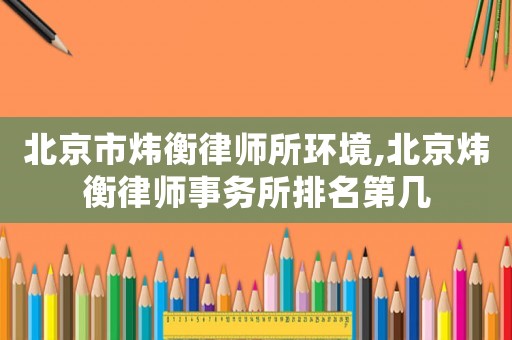 北京市煒衡律師所環境,北京煒衡律師事務所排名第幾
