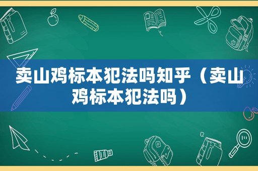 賣山雞標本犯法嗎知乎（賣山雞標本犯法嗎）