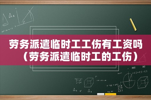 勞務派遣臨時工工傷有工資嗎（勞務派遣臨時工的工傷）