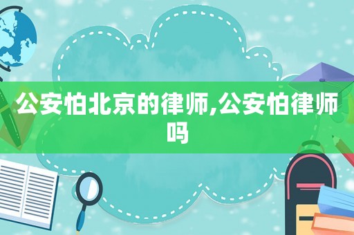 公安怕北京的律師,公安怕律師嗎