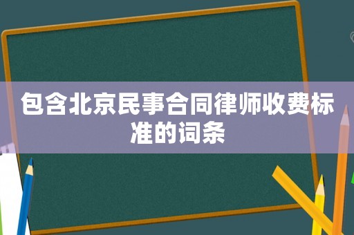包含北京民事合同律師收費標準的詞條