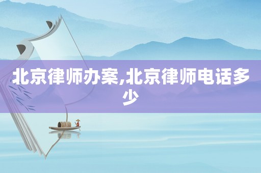 北京律師辦案,北京律師電話多少