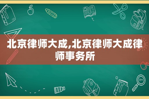 北京律師大成,北京律師大成律師事務所